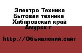 Электро-Техника Бытовая техника. Хабаровский край,Амурск г.